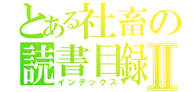 とある社畜の読書目録Ⅱ（インデックス）