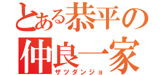 とある恭平の仲良一家（ザツダンジョ）