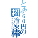 とある６０円の超冷凍棒（ガリガリクン）