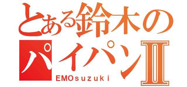 とある鈴木のパイパン伝説Ⅱ（ＥＭＯｓｕｚｕｋｉ）