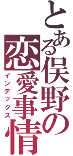 とある俣野の恋愛事情（インデックス）