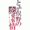 とある俣野の恋愛事情（インデックス）