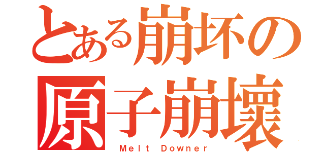 とある崩坏の原子崩壞（ Ｍｅｌｔ Ｄｏｗｎｅｒ）