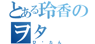 とある玲香のヲタ（ひ〜たん）