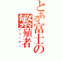 とある富士の繁殖者（ブリーダー）