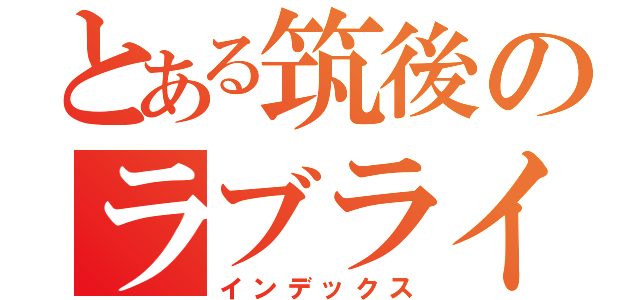 とある筑後のラブライバーｗｗｗ．（インデックス）