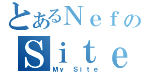 とあるＮｅｆのＳｉｔｅ（Ｍｙ Ｓｉｔｅ）