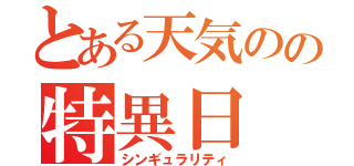 とある天気のの特異日（シンギュラリティ）