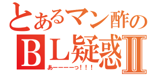 とあるマン酢のＢＬ疑惑Ⅱ（あーーーーっ！！！）