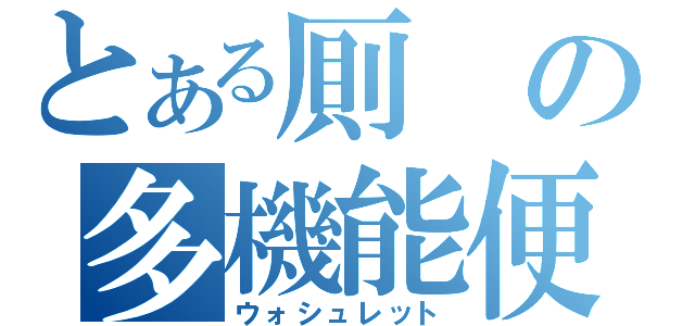 とある厠の多機能便座（ウォシュレット）