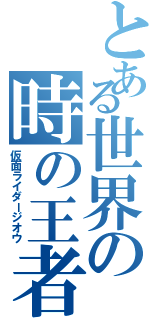 とある世界の時の王者Ⅱ（仮面ライダージオウ）