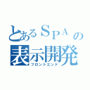 とあるＳＰＡ　の表示開発（フロントエンド）