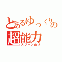 とあるゆっくりの超能力（スプーン曲げ）