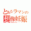 とあるラマンの想像妊娠（できちゃった・・・）