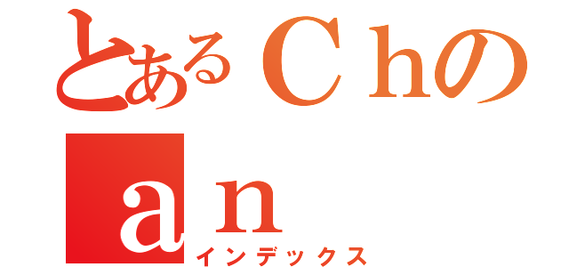 とあるＣｈのａｎ（インデックス）