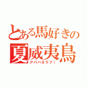 とある馬好きの夏威夷鳥（アパパネラブ！）