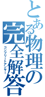 とある物理の完全解答（コンプリートアンサー）