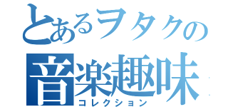 とあるヲタクの音楽趣味（コレクション）