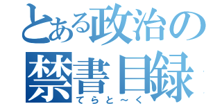 とある政治の禁書目録（てらと～く）