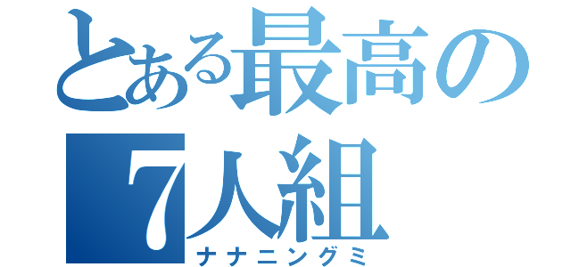 とある最高の７人組（ナナニングミ）