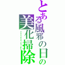 とある風邪の日の美化掃除（ナソファリティス・クリーンデイ）