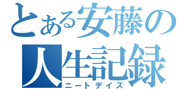 とある安藤の人生記録（ニートデイズ）