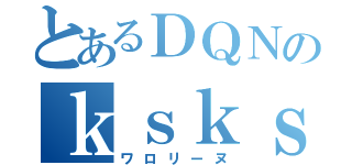 とあるＤＱＮのｋｓｋｓｋｓ（ワロリーヌ）