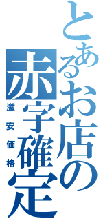 とあるお店の赤字確定（激安価格）