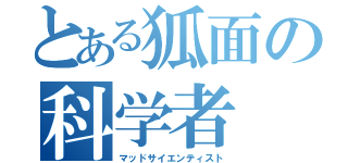 とある狐面の科学者（マッドサイエンティスト）