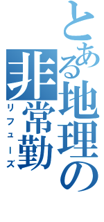 とある地理の非常勤（リフューズ）