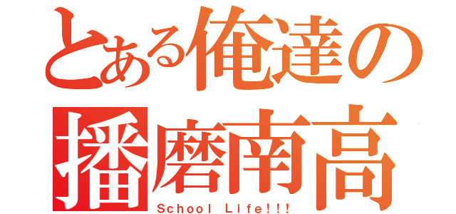 とある俺達の播磨南高（Ｓｃｈｏｏｌ Ｌｉｆｅ！！！）