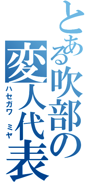 とある吹部の変人代表（ハセガワ ミヤ）