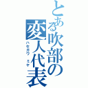 とある吹部の変人代表（ハセガワ ミヤ）