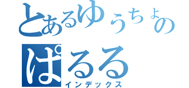 とあるゆうちょのぱるる（インデックス）