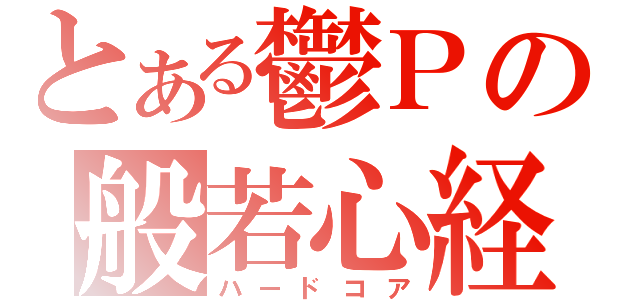 とある鬱Ｐの般若心経（ハードコア）