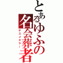 とあるゆふの名会葬者（デスメタラー）