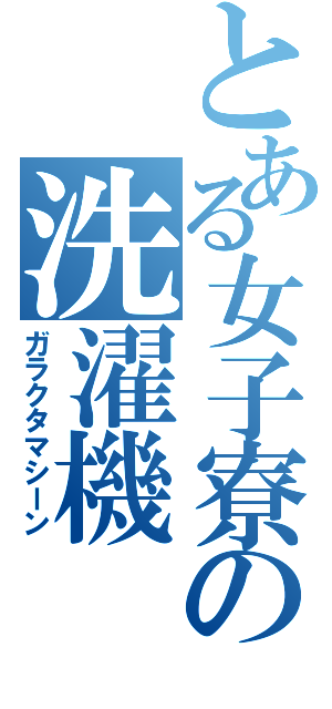 とある女子寮の洗濯機（ガラクタマシーン）