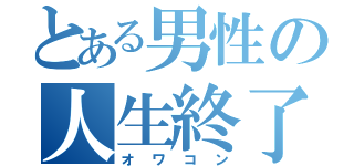 とある男性の人生終了（オワコン）