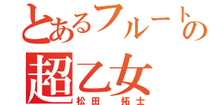 とあるフルートパートの超乙女（松田 拓士）