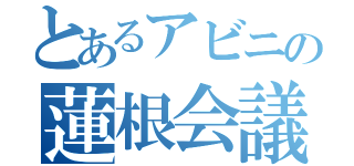 とあるアビニの蓮根会議（）