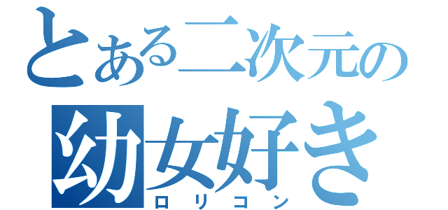 とある二次元の幼女好き（ロリコン）