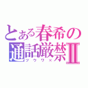 とある春希の通話厳禁Ⅱ（ツウワ×）