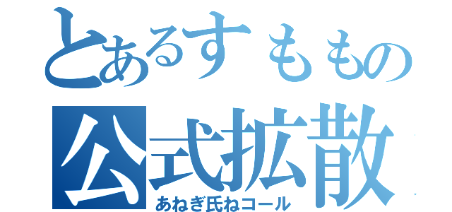 とあるすももの公式拡散（あねぎ氏ねコール）