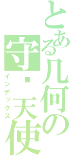 とある几何の守护天使（インデックス）