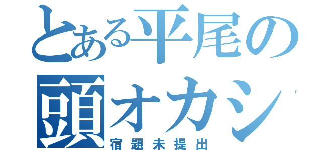 とある平尾の頭オカシイ（宿題未提出）