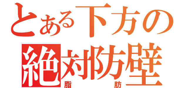 とある下方の絶対防壁（脂肪）