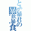 とある暴君の暴飲暴食（暴君）