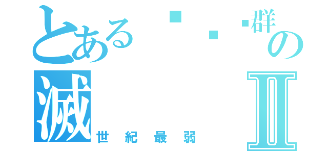 とある⋛≷⋋群英團⋌≶⋚の滅Ⅱ（世紀最弱）