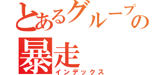 とあるグループの暴走（インデックス）