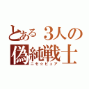 とある３人の偽純戦士（ニセ☆ピュア）